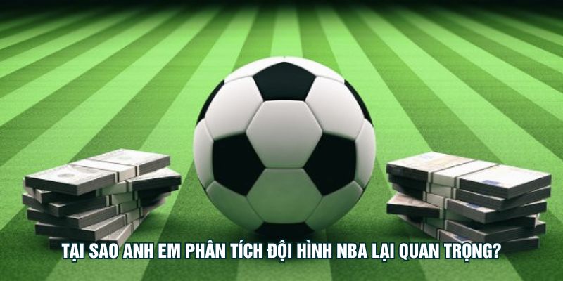 Tại sao anh em phân tích đội hình NBA lại quan trọng?